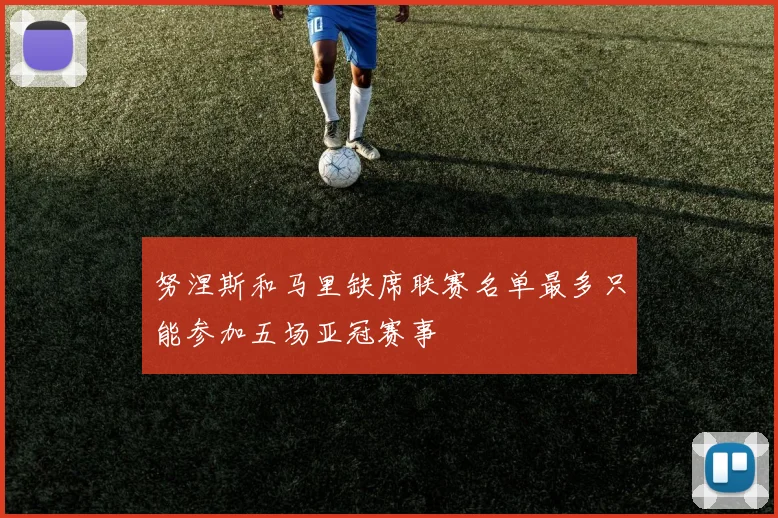 努涅斯和马里缺席联赛名单最多只能参加五场亚冠赛事