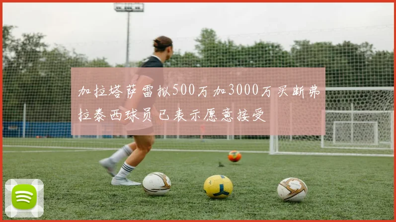 加拉塔萨雷拟500万加3000万买断弗拉泰西球员已表示愿意接受