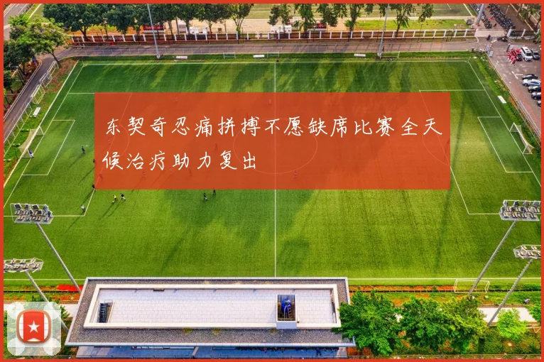 东契奇忍痛拼搏不愿缺席比赛全天候治疗助力复出