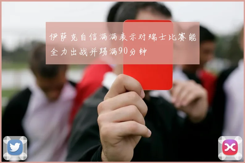 伊萨克自信满满表示对瑞士比赛能全力出战并踢满90分钟
