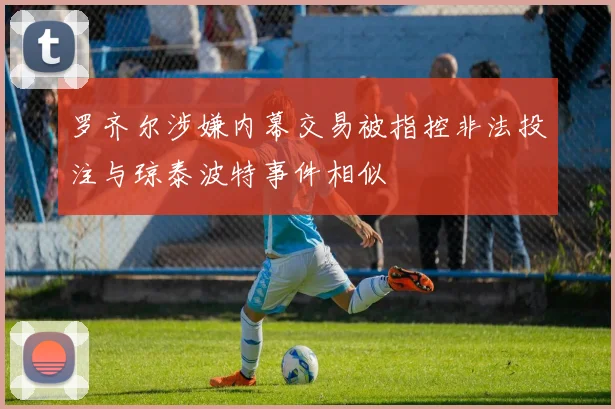 罗齐尔涉嫌内幕交易被指控非法投注与琼泰波特事件相似