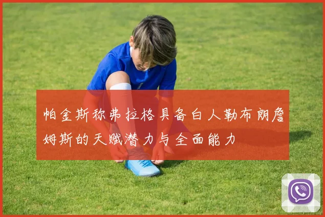 帕金斯称弗拉格具备白人勒布朗詹姆斯的天赋潜力与全面能力