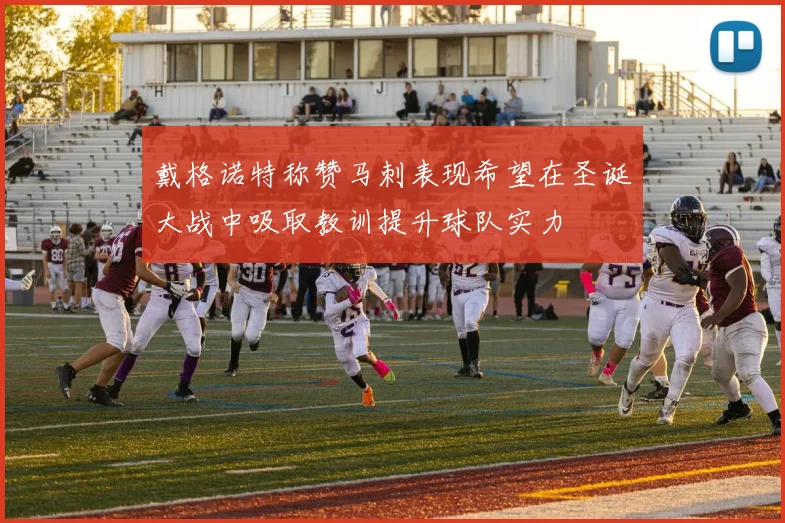 戴格诺特称赞马刺表现希望在圣诞大战中吸取教训提升球队实力