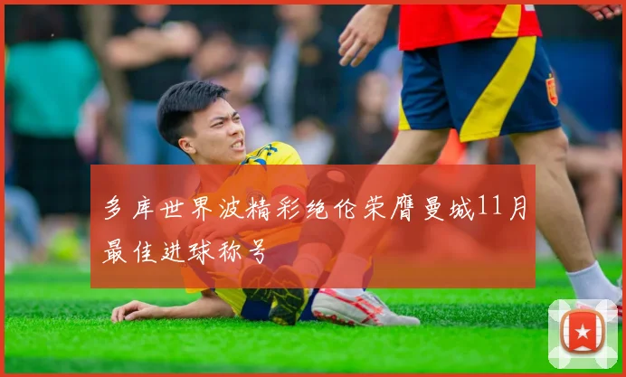 多库世界波精彩绝伦荣膺曼城11月最佳进球称号