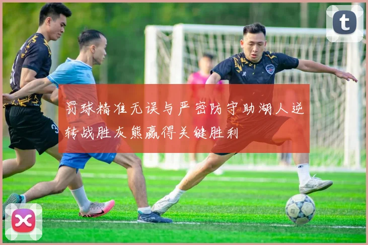 罚球精准无误与严密防守助湖人逆转战胜灰熊赢得关键胜利