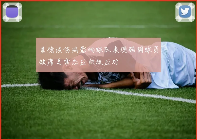 基德谈伤病影响球队表现强调球员缺席是常态应积极应对