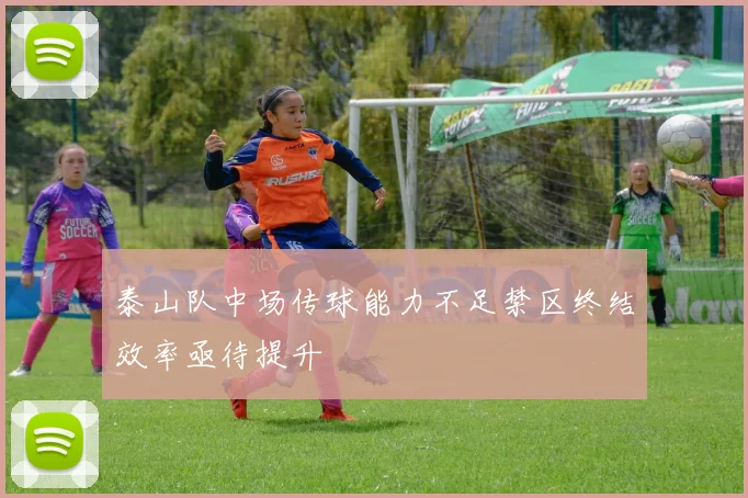 泰山队中场传球能力不足禁区终结效率亟待提升