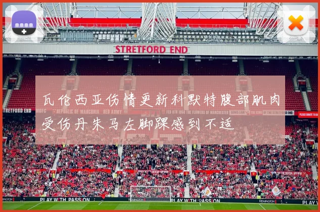 瓦伦西亚伤情更新科默特腹部肌肉受伤丹朱马左脚踝感到不适