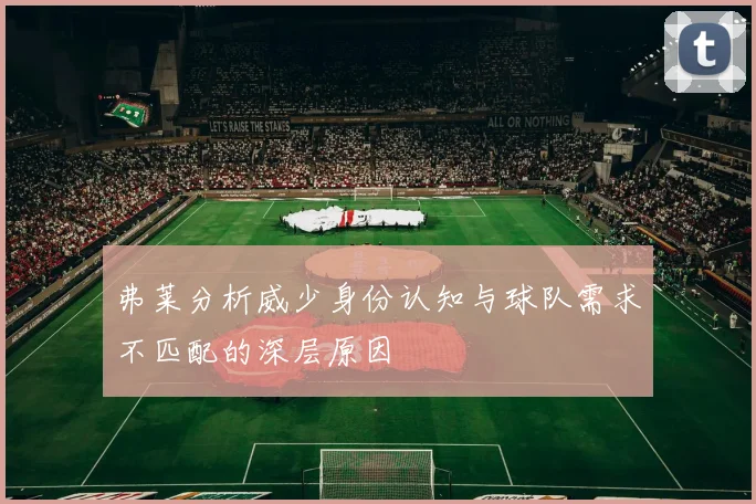 弗莱分析威少身份认知与球队需求不匹配的深层原因