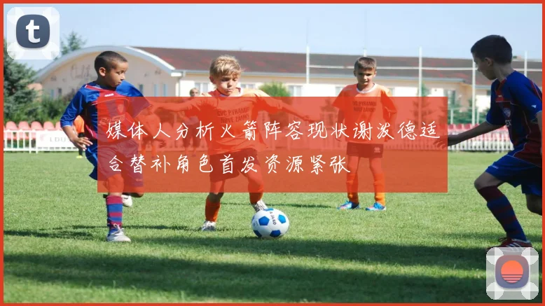 媒体人分析火箭阵容现状谢泼德适合替补角色首发资源紧张