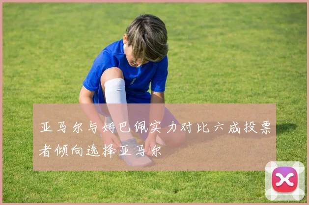 亚马尔与姆巴佩实力对比六成投票者倾向选择亚马尔