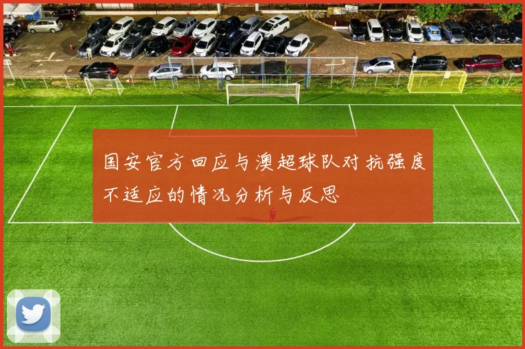 国安官方回应与澳超球队对抗强度不适应的情况分析与反思