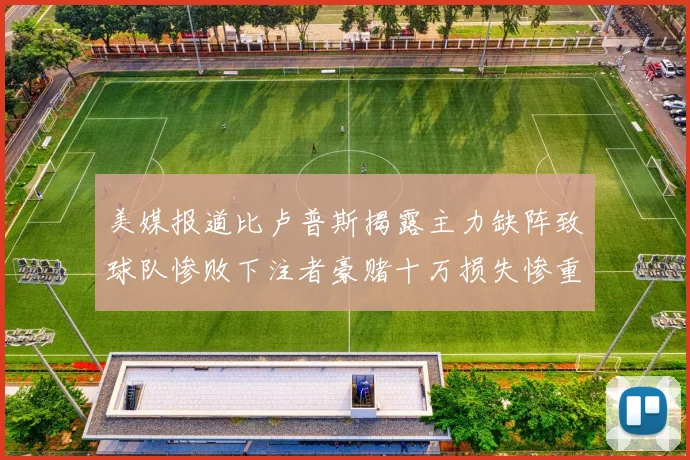 美媒报道比卢普斯揭露主力缺阵致球队惨败下注者豪赌十万损失惨重