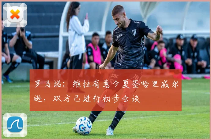 罗马诺：维拉有意今夏签哈里威尔逊，双方已进行初步会谈
