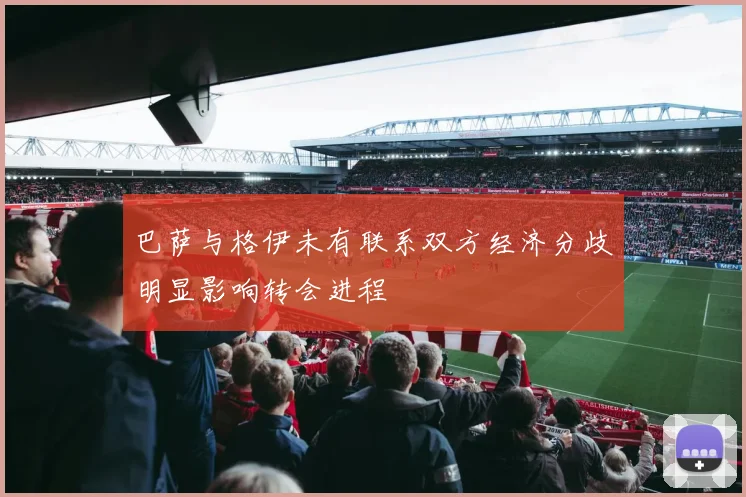 巴萨与格伊未有联系双方经济分歧明显影响转会进程