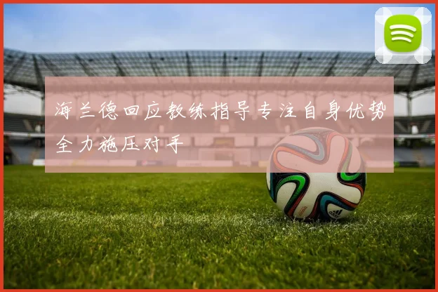 海兰德回应教练指导专注自身优势全力施压对手