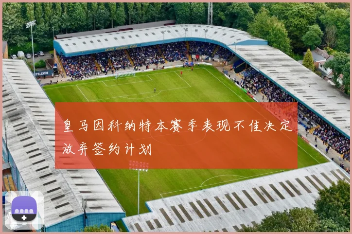 皇马因科纳特本赛季表现不佳决定放弃签约计划