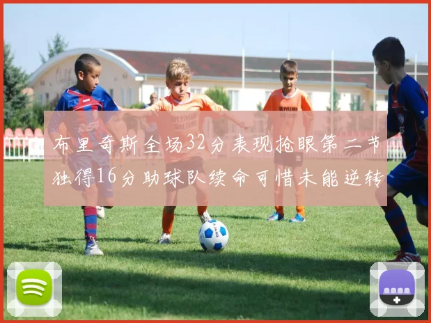 布里奇斯全场32分表现抢眼第二节独得16分助球队续命可惜未能逆转胜局