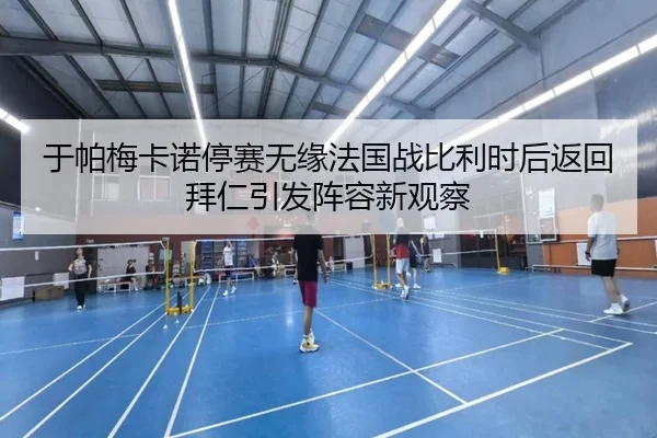 于帕梅卡诺停赛无缘法国战比利时后返回拜仁引发阵容新观察 - leyu.com